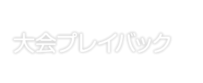 大会プレイバック